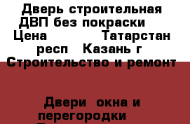 Дверь строительная ДВП без покраски   › Цена ­ 1 701 - Татарстан респ., Казань г. Строительство и ремонт » Двери, окна и перегородки   . Татарстан респ.
